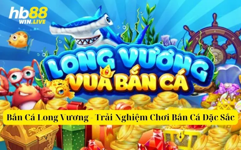 Bắn Cá Long Vương - Trải Nghiệm Chơi Bắn Cá Đặc Sắc