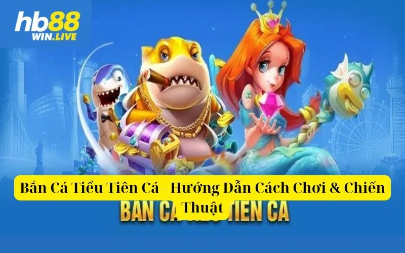 Bắn Cá Tiểu Tiên Cá - Hướng Dẫn Cách Chơi & Chiến Thuật