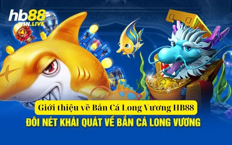 Giới thiệu về Bắn Cá Long Vương HB88