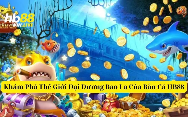 Khám Phá Thế Giới Đại Dương Bao La Của Bắn Cá HB88